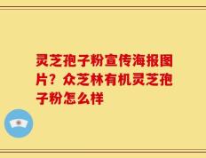 灵芝孢子粉宣传海报图片？众芝林有机灵芝孢子粉怎么样