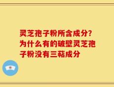 灵芝孢子粉所含成分？为什么有的破壁灵芝孢子粉没有三萜成分