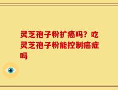 灵芝孢子粉扩癌吗？吃灵芝孢子粉能控制癌症吗