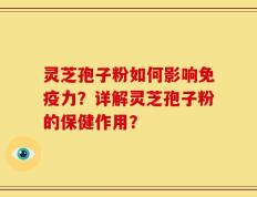 灵芝孢子粉如何影响免疫力？详解灵芝孢子粉的保健作用？