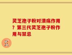 灵芝孢子粉对溃疡作用？第三代灵芝孢子粉作用与禁忌
