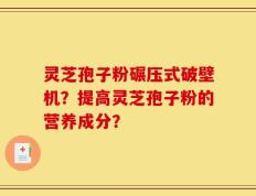 灵芝孢子粉碾压式破壁机？提高灵芝孢子粉的营养成分？
