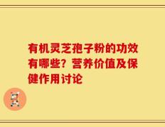 有机灵芝孢子粉的功效有哪些？营养价值及保健作用讨论