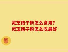 灵芝孢子粉怎么食用？灵芝孢子粉怎么吃最好