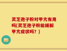 灵芝孢子粉对甲亢有用吗(灵芝孢子粉能缓解甲亢症状吗？)