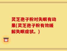 灵芝孢子粉对失眠有动果(灵芝孢子粉有效缓解失眠症状。)