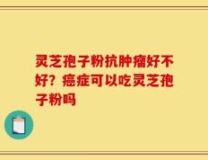 灵芝孢子粉抗肿瘤好不好？癌症可以吃灵芝孢子粉吗