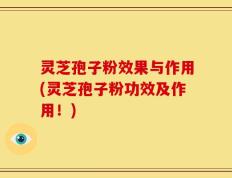 灵芝孢子粉效果与作用(灵芝孢子粉功效及作用！)