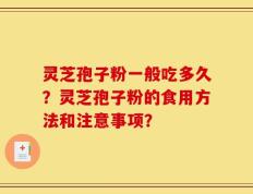 灵芝孢子粉一般吃多久？灵芝孢子粉的食用方法和注意事项？