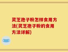 灵芝孢子粉怎样食用方法(灵芝孢子粉的食用方法详解)