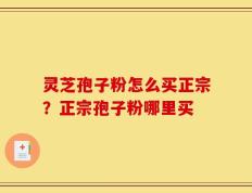 灵芝孢子粉怎么买正宗？正宗孢子粉哪里买