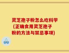 灵芝孢子粉怎么吃科学 (正确食用灵芝孢子粉的方法与禁忌事项)