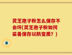 灵芝孢子粉怎么保存不会坏(灵芝孢子粉如何妥善保存以防变质？)