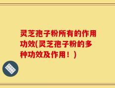 灵芝孢子粉所有的作用功效(灵芝孢子粉的多种功效及作用！)