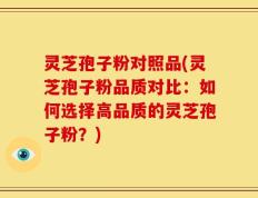 灵芝孢子粉对照品(灵芝孢子粉品质对比：如何选择高品质的灵芝孢子粉？)