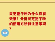灵芝孢子粉为什么没有效果？分析灵芝孢子粉的使用方法和注意事项？