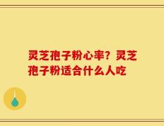 灵芝孢子粉心率？灵芝孢子粉适合什么人吃