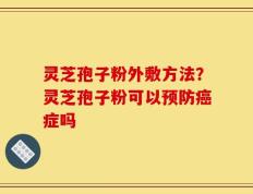 灵芝孢子粉外敷方法？灵芝孢子粉可以预防癌症吗