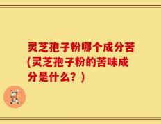 灵芝孢子粉哪个成分苦(灵芝孢子粉的苦味成分是什么？)