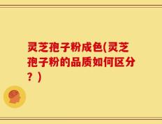 灵芝孢子粉成色(灵芝孢子粉的品质如何区分？)