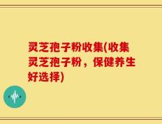 灵芝孢子粉收集(收集灵芝孢子粉，保健养生好选择)
