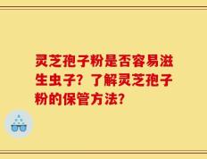 灵芝孢子粉是否容易滋生虫子？了解灵芝孢子粉的保管方法？