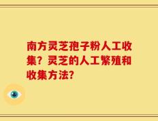 南方灵芝孢子粉人工收集？灵芝的人工繁殖和收集方法？