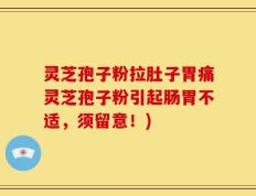 灵芝孢子粉拉肚子胃痛灵芝孢子粉引起肠胃不适，须留意！)