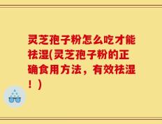 灵芝孢子粉怎么吃才能祛湿(灵芝孢子粉的正确食用方法，有效祛湿！)