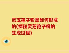 灵芝孢子粉是如何形成的(探秘灵芝孢子粉的生成过程)