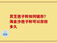 灵芝孢子粉如何储存？海金沙孢子粉可以存放多久