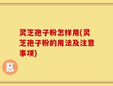灵芝孢子粉怎样用(灵芝孢子粉的用法及注意事项)