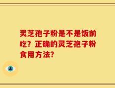 灵芝孢子粉是不是饭前吃？正确的灵芝孢子粉食用方法？