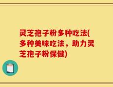 灵芝孢子粉多种吃法(多种美味吃法，助力灵芝孢子粉保健)