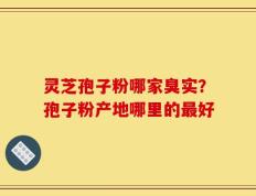 灵芝孢子粉哪家臭实？孢子粉产地哪里的最好