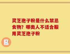 灵芝孢子粉是什么禁忌食物？哪类人不适合服用灵芝孢子粉