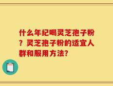 什么年纪喝灵芝孢子粉？灵芝孢子粉的适宜人群和服用方法？
