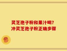 灵芝孢子粉和果汁喝？冲灵芝孢子粉正确步骤