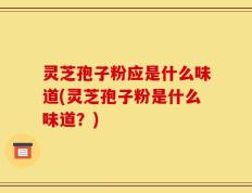 灵芝孢子粉应是什么味道(灵芝孢子粉是什么味道？)