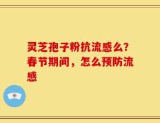 灵芝孢子粉抗流感么？春节期间，怎么预防流感
