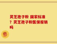 灵芝孢子粉 国家标准？灵芝孢子粉医保报销吗