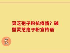 灵芝孢子粉抗疫情？破壁灵芝孢子粉宣传语