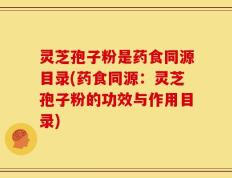 灵芝孢子粉是药食同源目录(药食同源：灵芝孢子粉的功效与作用目录)