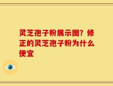 灵芝孢子粉展示图？修正的灵芝孢子粉为什么便宜