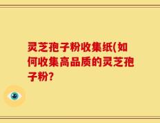 灵芝孢子粉收集纸(如何收集高品质的灵芝孢子粉？