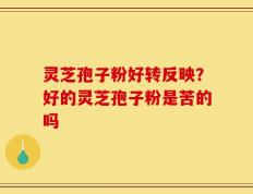 灵芝孢子粉好转反映？好的灵芝孢子粉是苦的吗