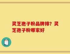 灵芝孢子粉品牌排？灵芝孢子粉哪家好