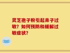 灵芝孢子粉引起鼻子过敏？如何预防和缓解过敏症状？