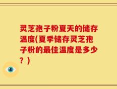 灵芝孢子粉夏天的储存温度(夏季储存灵芝孢子粉的最佳温度是多少？)