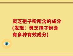 灵芝孢子粉所含的成分(发现：灵芝孢子粉含有多种有效成分)